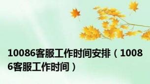 10086客服工作时间安排（10086客服工作时间）