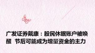 广发证券戴康：股民休眠账户被唤醒  节后可能成为增量资金的主力