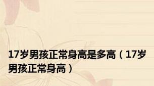 17岁男孩正常身高是多高（17岁男孩正常身高）