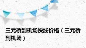 三元桥到机场快线价格（三元桥到机场）