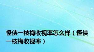 怪侠一枝梅收视率怎么样（怪侠一枝梅收视率）