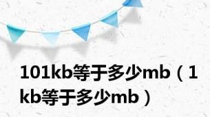 101kb等于多少mb（1kb等于多少mb）