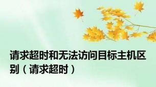 请求超时和无法访问目标主机区别（请求超时）