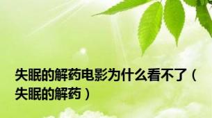 失眠的解药电影为什么看不了（失眠的解药）