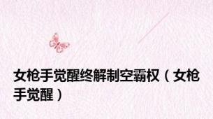女枪手觉醒终解制空霸权（女枪手觉醒）