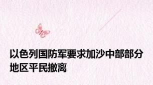 以色列国防军要求加沙中部部分地区平民撤离