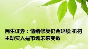 民生证券：情绪修复仍会延续 机构主动买入是市场未来变数