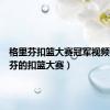 格里芬扣篮大赛冠军视频（格里芬的扣篮大赛）