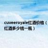 cuveeroyale红酒价格（cuvee红酒多少钱一瓶）