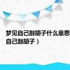 梦见自己刮胡子什么意思（梦见自己刮胡子）