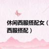 休闲西服搭配女（休闲西服搭配）