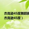 杰克逊45度舞蹈揭秘（杰克逊45度）
