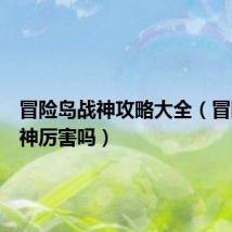 冒险岛战神攻略大全(冒险岛战神厉害吗)