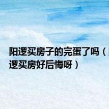 阳逻买房子的完蛋了吗(刚在阳逻买房好后悔呀)