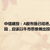 中信建投:A股市场已经进入新阶段,应该以牛市思维做出投资决策