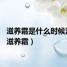 滋养霜是什么时候涂的（滋养霜）