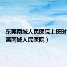 东莞南城人民医院上班时间(东莞南城人民医院)