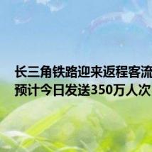 长三角铁路迎来返程客流高峰,预计今日发送350万人次