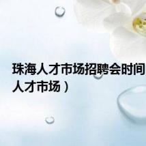 珠海人才市场招聘会时间(珠海人才市场)