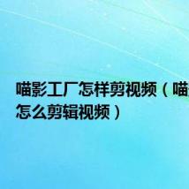 喵影工厂怎样剪视频（喵影工厂怎么剪辑视频）