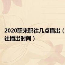 2020职来职往几点播出(职来职往播出时间)
