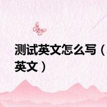 测试英文怎么写(测试英文)