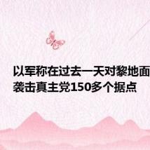 以军称在过去一天对黎地面行动中袭击真主党150多个据点