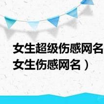 女生超级伤感网名(qq女生伤感网名)