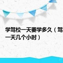 学驾校一天要学多久（驾校学车一天几个小时）