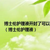 博士伦护理液开封了可以放多久(博士伦护理液)