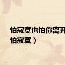 怕寂寞也怕你离开我（怕寂寞）