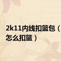 2k11内线扣篮包(2k11怎么扣篮)