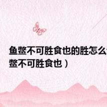 鱼鳖不可胜食也的胜怎么读(鱼鳖不可胜食也)