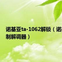 诺基亚ta-1062解锁(诺基亚调制解调器)