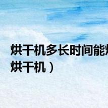 烘干机多长时间能烘干（烘干机）
