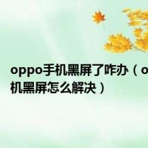 oppo手机黑屏了咋办(oppo手机黑屏怎么解决)