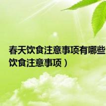 春天饮食注意事项有哪些(春天饮食注意事项)