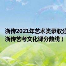 浙传2021年艺术类录取分数线(浙传艺考文化课分数线)