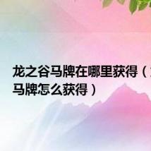 龙之谷马牌在哪里获得(龙之谷马牌怎么获得)