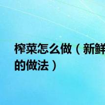 榨菜怎么做（新鲜榨菜的做法）