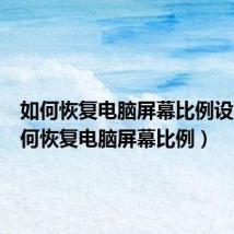 如何恢复电脑屏幕比例设置(如何恢复电脑屏幕比例)