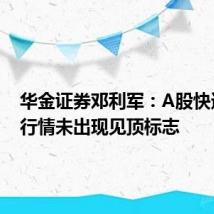 华金证券邓利军:A股快速上涨行情未出现见顶标志