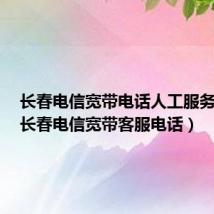 长春电信宽带电话人工服务电话(长春电信宽带客服电话)