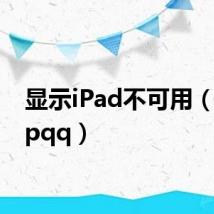 显示iPad不可用(显示ipqq)