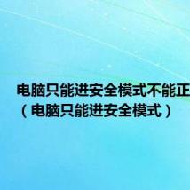 电脑只能进安全模式不能正常启动(电脑只能进安全模式)