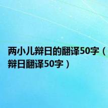 两小儿辩日的翻译50字(两小儿辩日翻译50字)