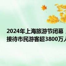 2024年上海旅游节闭幕,23天接待市民游客超3800万人次