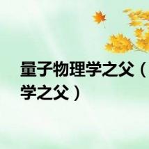 量子物理学之父（物理学之父）