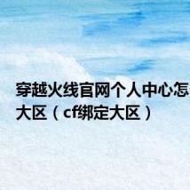 穿越火线官网个人中心怎么绑定大区(cf绑定大区)
