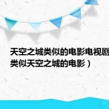 天空之城类似的电影电视剧推荐(类似天空之城的电影)